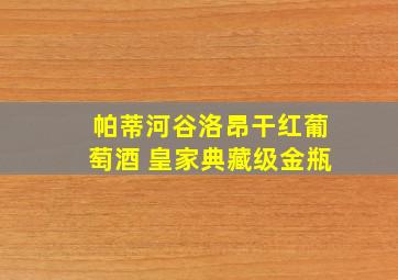 帕蒂河谷洛昂干红葡萄酒 皇家典藏级金瓶